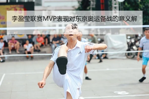 李盈莹联赛MVP表现对东京奥运备战的意义解读